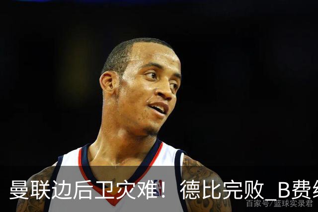 曼联边后卫灾难！德比完败 B费续约僵局 夏窗两难抉择
